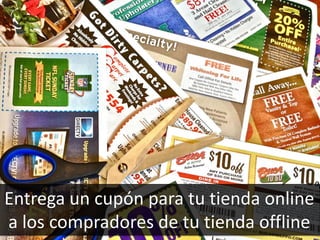 73
Entrega un cupón para tu tienda online
a los compradores de tu tienda offline
 