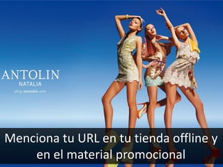 75
Menciona tu URL en tu tienda offline y
en el material promocional
 
