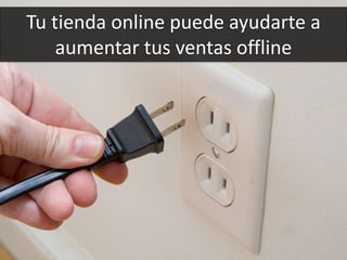 77
Tu tienda online puede ayudarte a
aumentar tus ventas offline
 