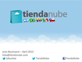José Abuchaem – Abril 2013
hola@tiendanube.com
Jabuchae TiendaNube TiendaNube
 