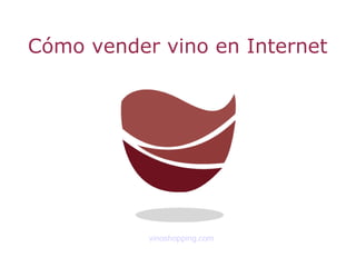 Cómo vender vino en Internet




           vinoshopping.com
 