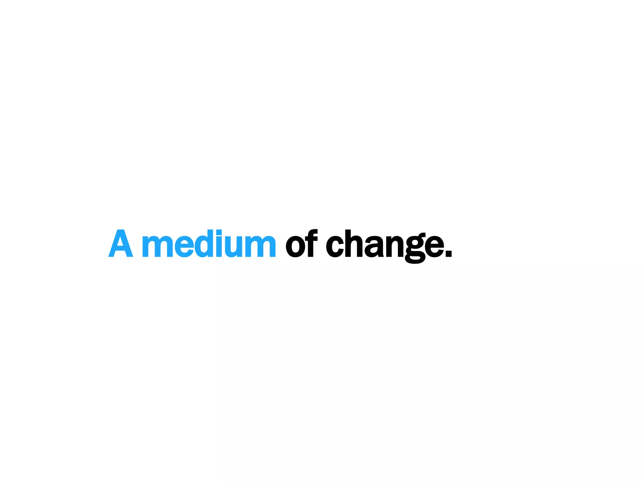 A medium of change.