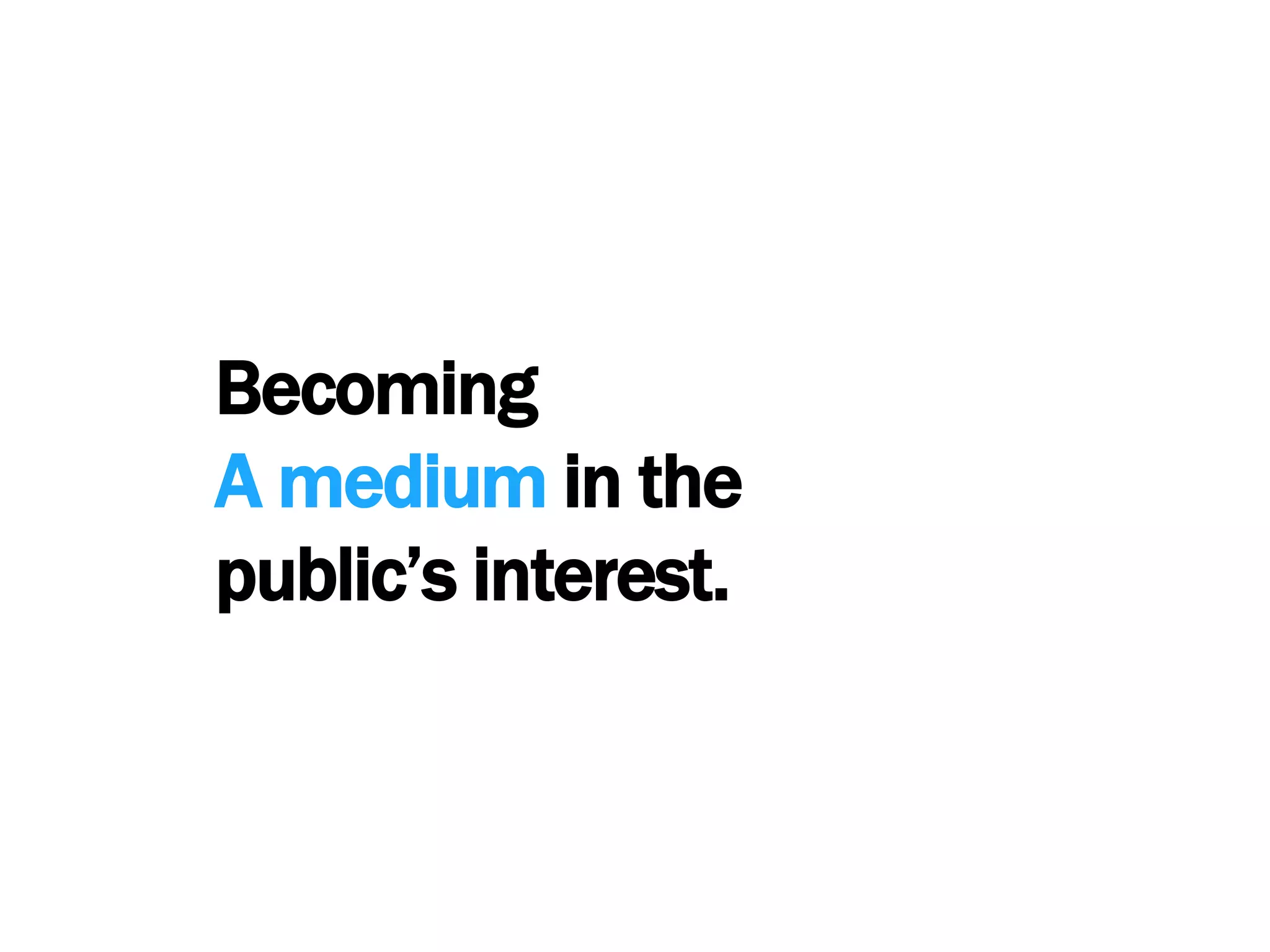 BecomingA medium in thepublic’s interest.
