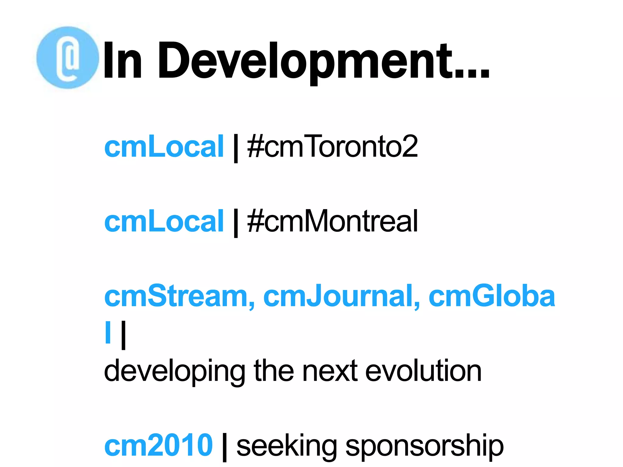 In Development…cmLocal | #cmToronto2cmLocal | #cmMontrealcmStream, cmJournal, cmGlobal| developing the next evolutioncm2010 | seeking sponsorship