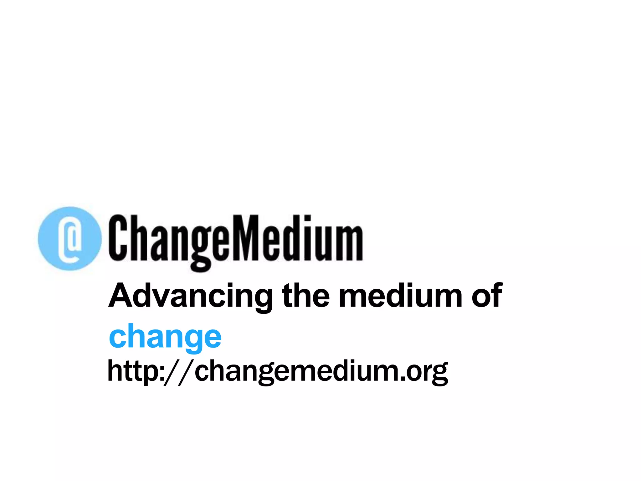 Advancing the medium of changehttp://changemedium.org