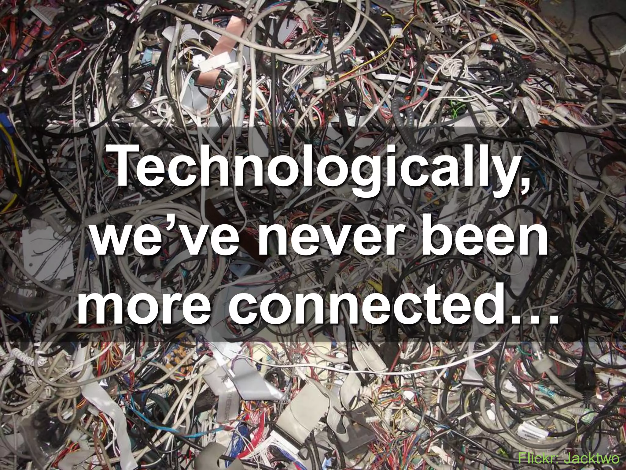 Technologically,we’ve never beenmore connected…Flickr: Jacktwo