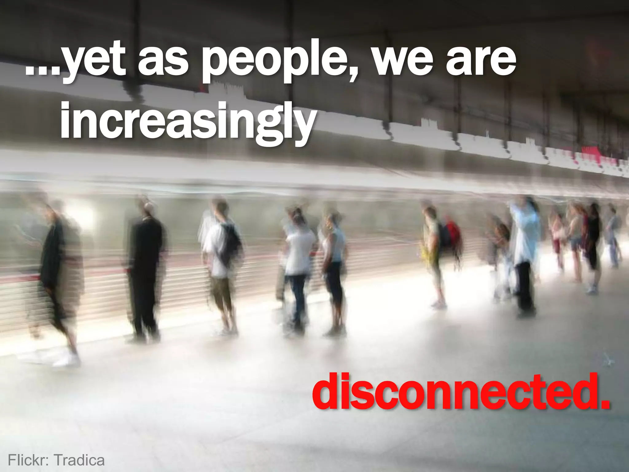 …yet as people, we are increasinglydisconnected.Flickr: Tradica