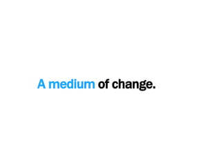 A medium of change.<br />