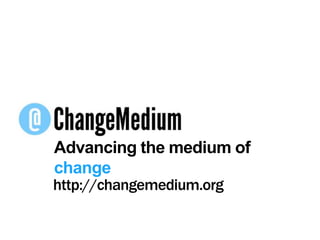Advancing the medium of change<br />http://changemedium.org<br />