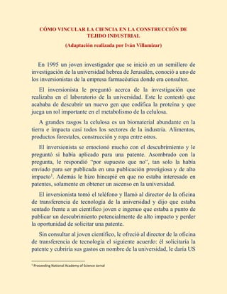 CÓMO VINCULAR LA CIENCIA EN LA CONSTRUCCIÓN DE
TEJIDO INDUSTRIAL
(Adaptación realizada por Iván Villamizar)
En 1995 un jov...