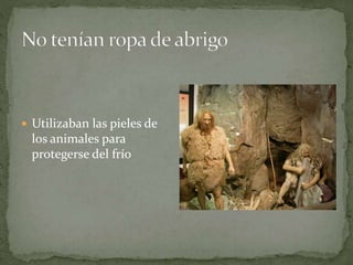  Utilizaban las pieles de
los animales para
protegerse del frío