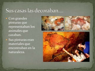  Con grandes
pinturas que
representaban los
animales que
cazaban.
Sus pinturas eran
materiales que
encontraban en la
naturaleza.