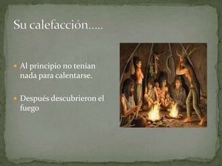  Al principio no tenían
nada para calentarse.
Después descubrieron el
fuego