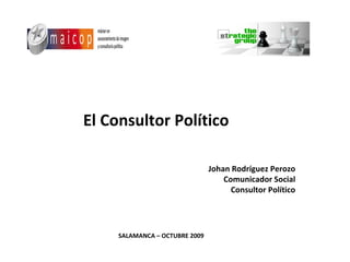 El Consultor Político Johan Rodríguez Perozo Comunicador Social Consultor Político SALAMANCA – OCTUBRE 2009 