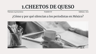 1.CHEETOS DE QUESO
¿Cómo y por qué silencian a los periodistas en México?
Viernes 04/02/2022 TLRIID IV Edition: 002
 