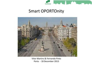Smart OPORTOnity

Vitor Martins & Fernando Pinto
Porto - 18 December 2013

 