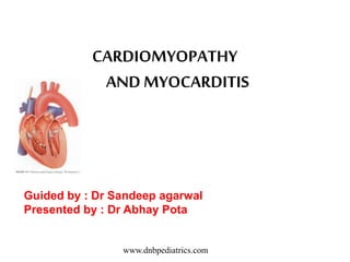 CARDIOMYOPATHY
ANDMYOCARDITIS
Guided by : Dr Sandeep agarwal
Presented by : Dr Abhay Pota
www.dnbpediatrics.com
 