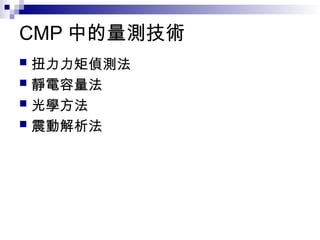 CMP 中的量測技術
 扭力力矩偵測法
 靜電容量法
 光學方法
 震動解析法
 