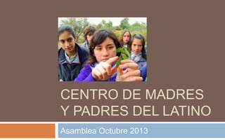CENTRO DE MADRES
Y PADRES DEL LATINO
Asamblea Octubre 2013

 