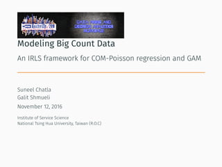Modeling Big Count Data
An IRLS framework for COM-Poisson regression and GAM
Suneel Chatla
Galit Shmueli
November 12, 2016
Institute of Service Science
National Tsing Hua University, Taiwan (R.O.C)
 
