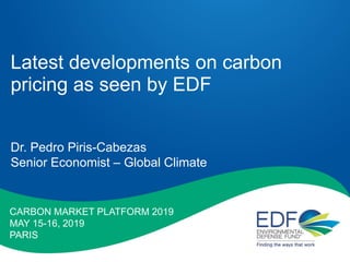 Latest developments on carbon
pricing as seen by EDF
Dr. Pedro Piris-Cabezas
Senior Economist – Global Climate
CARBON MARKET PLATFORM 2019
MAY 15-16, 2019
PARIS
 