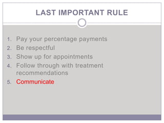 LAST IMPORTANT RULE


1. Pay your percentage payments
2. Be respectful
3. Show up for appointments
4. Follow through with treatment
   recommendations
5. Communicate
 