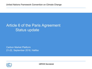 UNFCCC Secretariat
Article 6 of the Paris Agreement
Status update
Carbon Market Platform
21-22, September 2018, Halifax
 