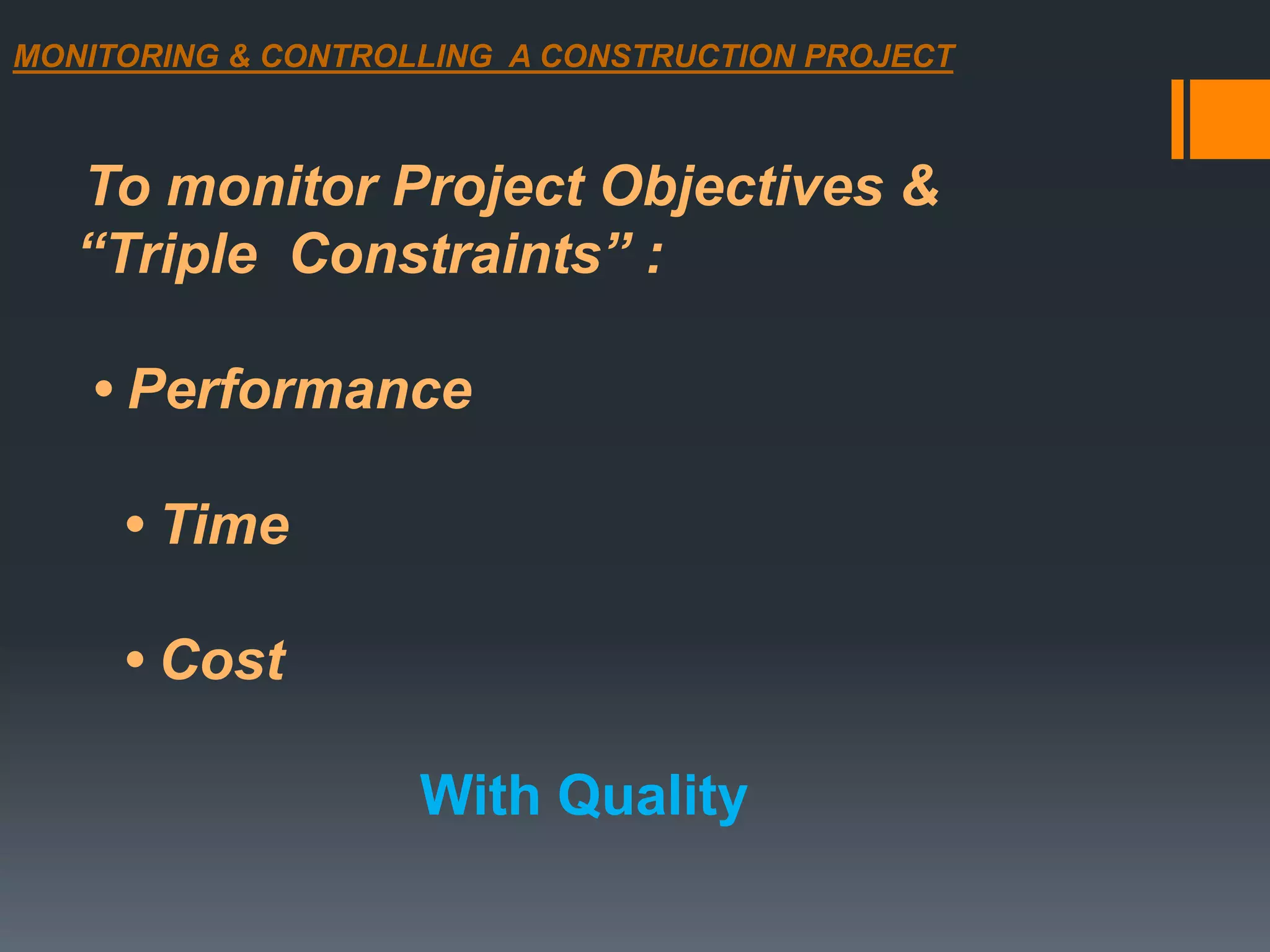 MONITORING & CONTROLLING A CONSTRUCTION PROJECT
To monitor Project Objectives &
“Triple Constraints” :
• Performance
• Time
• Cost
With Quality
 