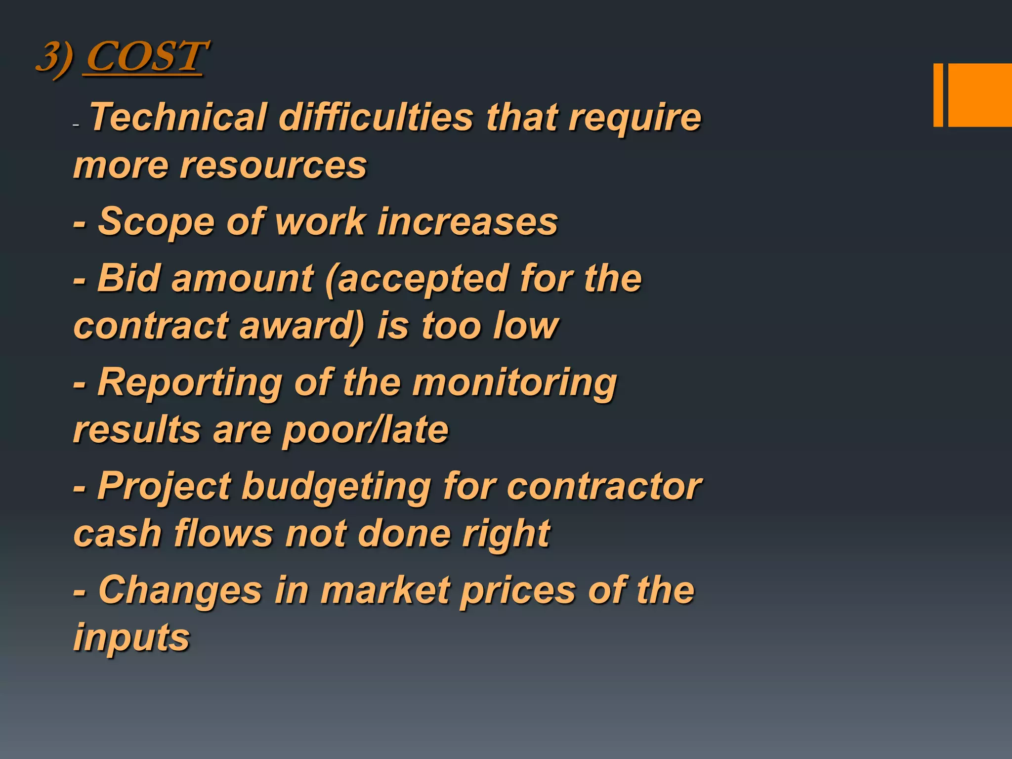 3) COST
- Technical difficulties that require
more resources
- Scope of work increases
- Bid amount (accepted for the
contract award) is too low
- Reporting of the monitoring
results are poor/late
- Project budgeting for contractor
cash flows not done right
- Changes in market prices of the
inputs
 