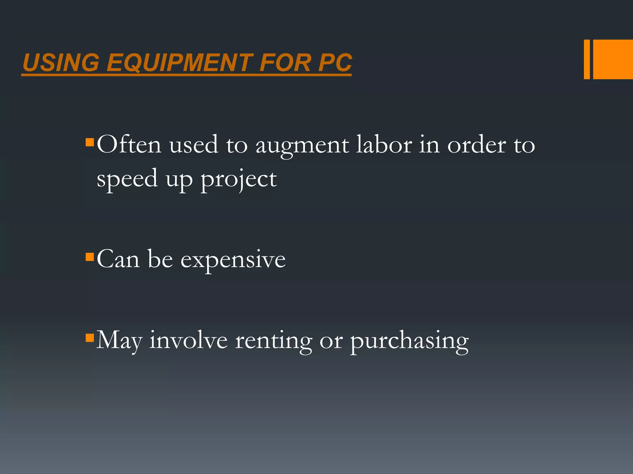 USING EQUIPMENT FOR PC
Often used to augment labor in order to
speed up project
Can be expensive
May involve renting or purchasing
 