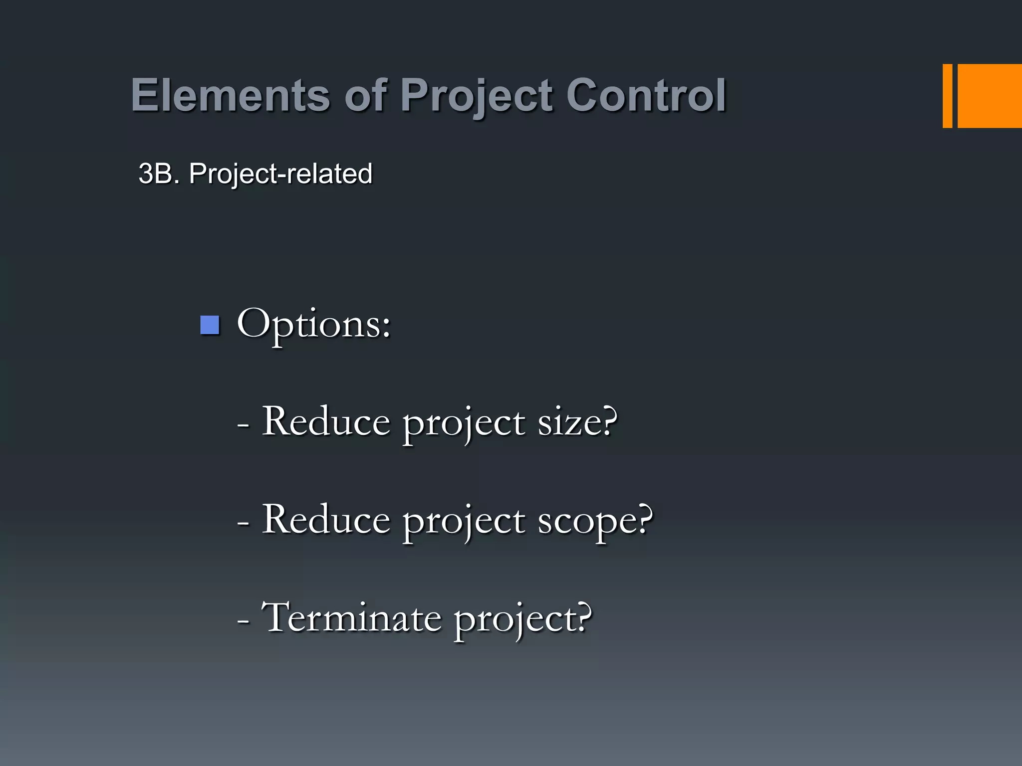 Elements of Project Control
 Options:
- Reduce project size?
- Reduce project scope?
- Terminate project?
3B. Project-related
 