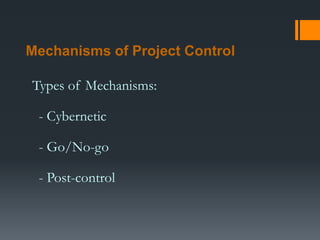 Mechanisms of Project Control
Types of Mechanisms:
- Cybernetic
- Go/No-go
- Post-control
 
