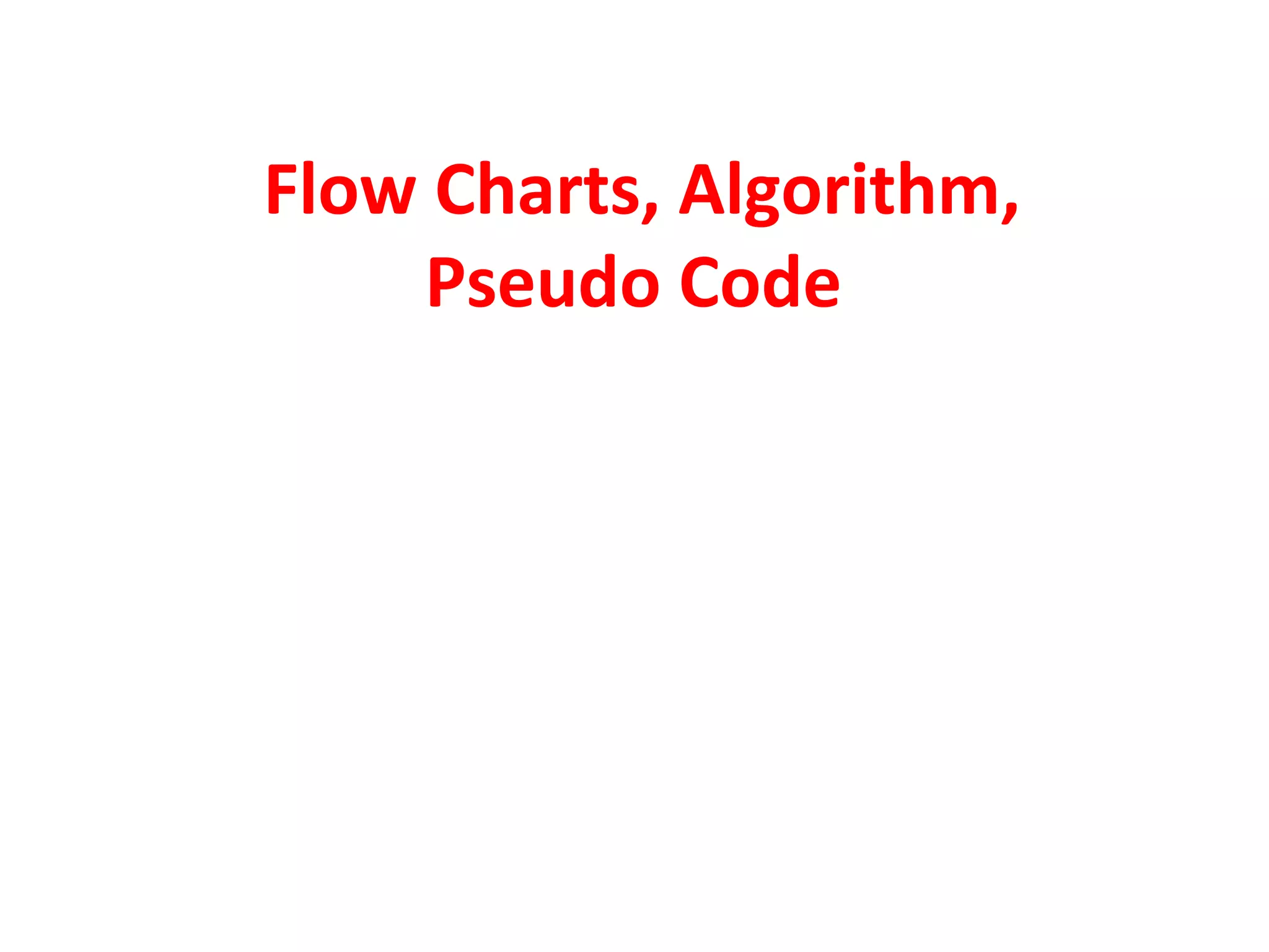 Flow Charts, Algorithm,
    Pseudo Code
 