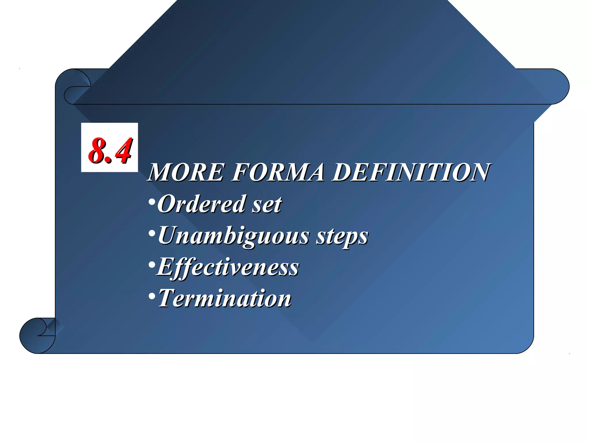 8.4
      MORE FORMA DEFINITION
      •Ordered set
      •Unambiguous steps
      •Effectiveness
      •Termination
 