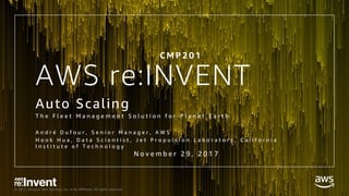 © 2017, Amazon Web Services, Inc. or its Affiliates. All rights reserved.
AWS re:INVENT
Auto Scaling
T h e F l e e t M a n a g e m e n t S o l u t i o n f o r P l a n e t E a r t h
A n d r é D u f o u r , S e n i o r M a n a g e r , A W S
H o o k H u a , D a t a S c i e n t i s t , J e t P r o p u l s i o n L a b o r a t o r y , C a l i f o r n i a
I n s t i t u t e o f T e c h n o l o g y
C M P 2 0 1
N o v e m b e r 2 9 , 2 0 1 7
 