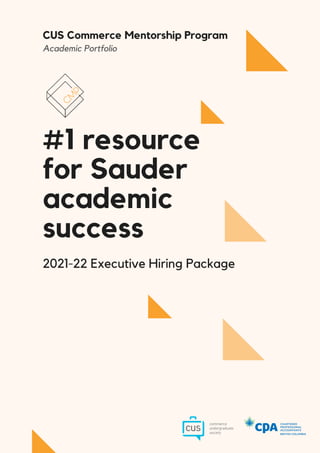 #1 resource
for Sauder
academic
success
2021-22 Executive Hiring Package
CUS Commerce Mentorship Program
Academic Portfolio
 