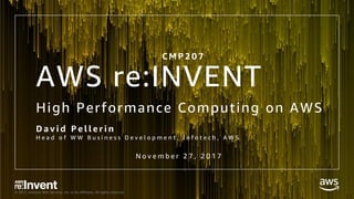 © 2017, Amazon Web Services, Inc. or its Affiliates. All rights reserved.
AWS re:INVENT
High Performance Computing on AWS
D a v i d P e l l e r i n
H e a d o f W W B u s i n e s s D e v e l o p m e n t , I n f o t e c h , A W S
C M P 2 0 7
N o v e m b e r 2 7 , 2 0 1 7
 