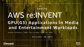 © 2017, Amazon Web Services, Inc. or its Affiliates. All rights reserved.
GPU(G3) Applications in Media
and Entertainment Workloads
U s m a n S h a k e e l | W W T e c h L e a d e r M & E f o r A W S
C M P 2 1 3
N o v e m b e r 2 8 , 2 0 1 7
AWS re:INVENT
 