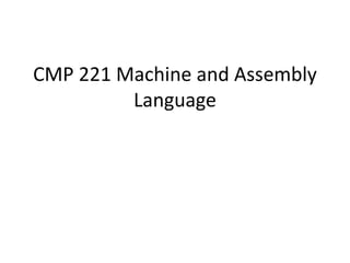 CMP 221 Machine and Assembly
Language
 