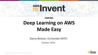 © 2015, Amazon Web Services, Inc. or its Affiliates. All rights reserved.
Danny Bickson, Co-founder DATO
CMP305
Deep Learning on AWS
Made Easy
October 2015
 