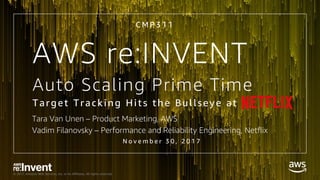 © 2017, Amazon Web Services, Inc. or its Affiliates. All rights reserved.
Auto Scaling Prime Time
Target Tracking Hits the Bullseye at
Tara Van Unen – Product Marketing, AWS
Vadim Filanovsky – Performance and Reliability Engineering, Netflix
C M P 3 1 1
N o v e m b e r 3 0 , 2 0 1 7
AWS re:INVENT
 
