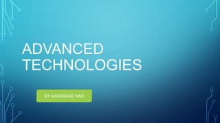 ADVANCED
TECHNOLOGIES
BY MACASASE KAO
 