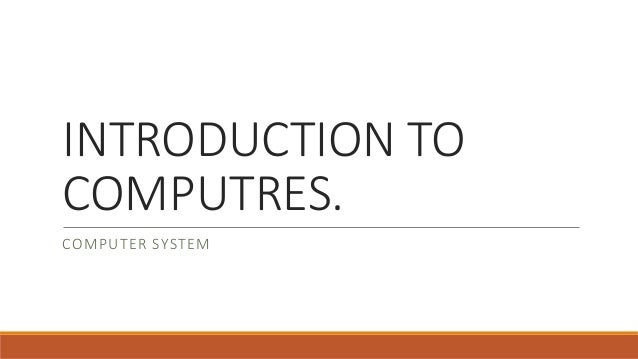 INTRODUCTION TO
COMPUTRES.
COMPUTER SYSTEM
 
