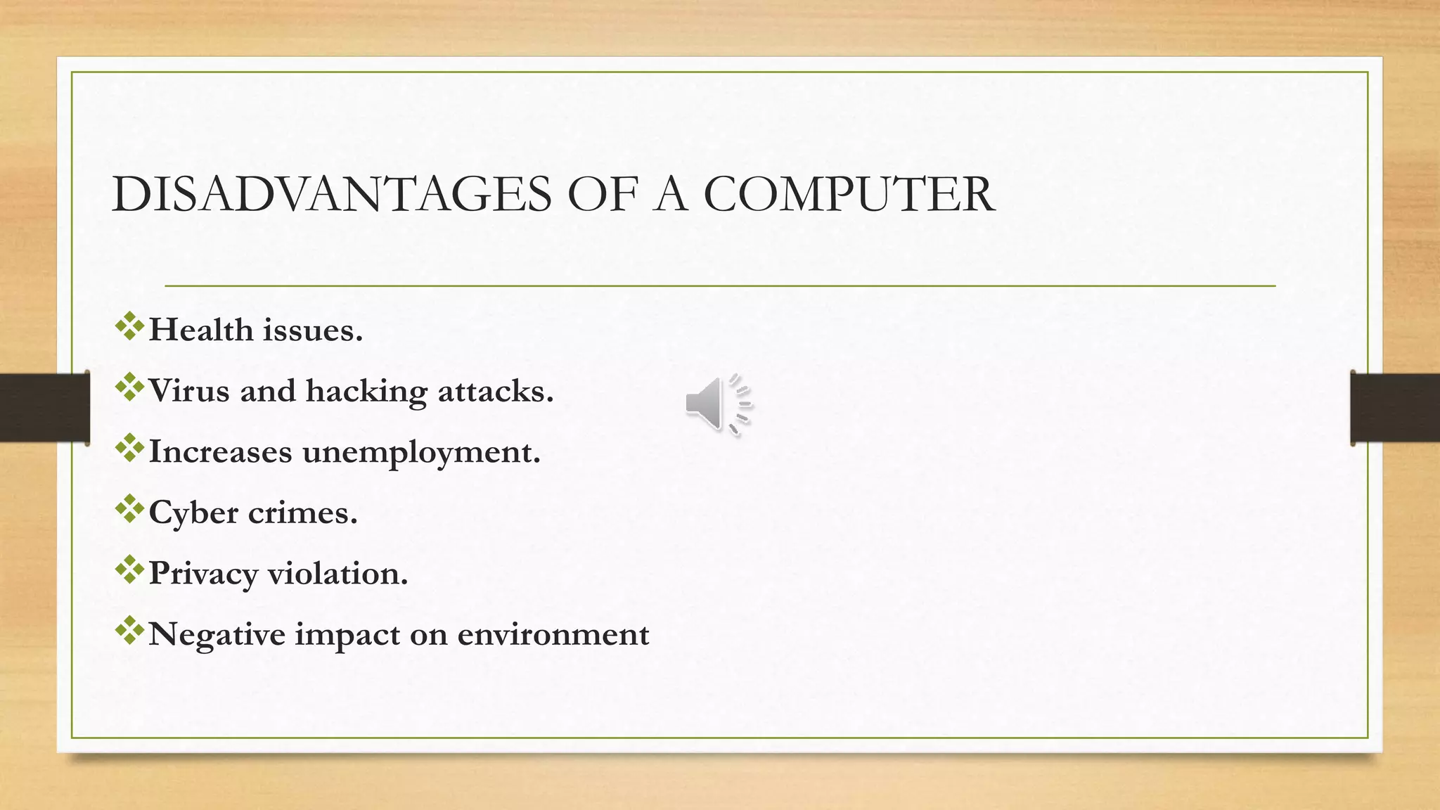 DISADVANTAGES OF A COMPUTER
Health issues.
Virus and hacking attacks.
Increases unemployment.
Cyber crimes.
Privacy violation.
Negative impact on environment
 