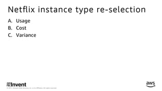 © 2017, Amazon Web Services, Inc. or its Aﬃliates. All rights reserved.
Netﬂix instance type re-selection
A.  Usage
B.  Cost
C.  Variance
 