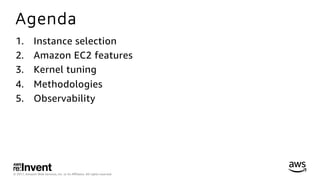 © 2017, Amazon Web Services, Inc. or its Aﬃliates. All rights reserved.
Agenda
1.  Instance selection
2.  Amazon EC2 features
3.  Kernel tuning
4.  Methodologies
5.  Observability
 