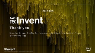 © 2017, Amazon Web Services, Inc. or its Aﬃliates. All rights reserved.
Thank you!
B r e n d a n G r e g g , N e t ﬂ i x P e r f o r m a n c e a n d O p e r a t i n g S y s t e m s T e a m
@ b r e n d a n g r e g g
C M P 3 2 5
 