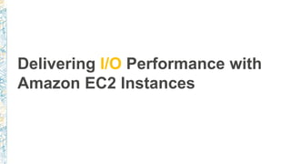 Delivering I/O Performance with
Amazon EC2 Instances
 
