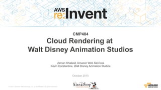 © 2015, Amazon Web Services, Inc. or its Affiliates. All rights reserved.
Usman Shakeel, Amazon Web Services
Kevin Constantine, Walt Disney Animation Studios
October 2015
CMP404
Cloud Rendering at
Walt Disney Animation Studios
 