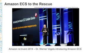 Amazon ECS to the Rescue
Amazon re:Invent 2014 – Dr. Werner Vogels introducing Amazon ECS
Screenshot from https://www.youtube.com/watch?v=LE5uBqNp2Ds by Amazon Web Services
 